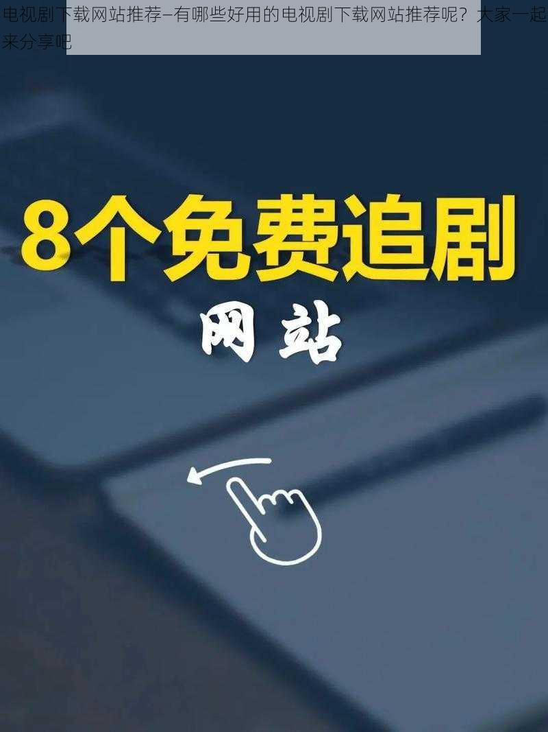 电视剧下载网站推荐—有哪些好用的电视剧下载网站推荐呢？大家一起来分享吧