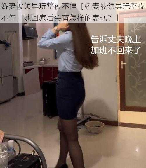 娇妻被领导玩整夜不停【娇妻被领导玩整夜不停，她回家后会有怎样的表现？】