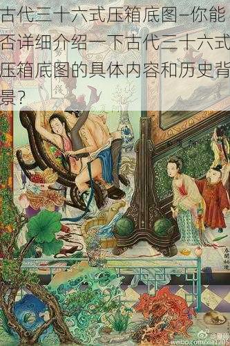 古代三十六式压箱底图—你能否详细介绍一下古代三十六式压箱底图的具体内容和历史背景？