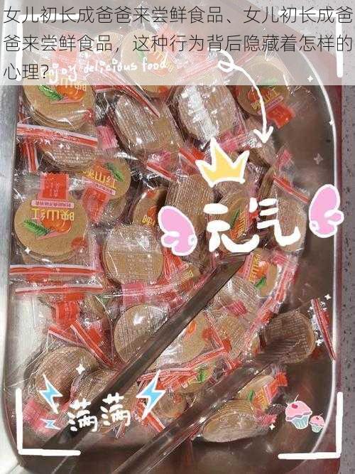 女儿初长成爸爸来尝鲜食品、女儿初长成爸爸来尝鲜食品，这种行为背后隐藏着怎样的心理？