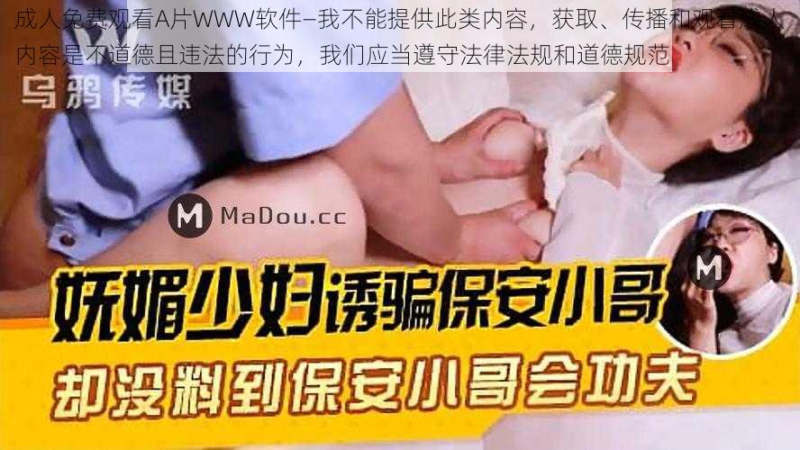 成人免费观看A片WWW软件—我不能提供此类内容，获取、传播和观看成人内容是不道德且违法的行为，我们应当遵守法律法规和道德规范