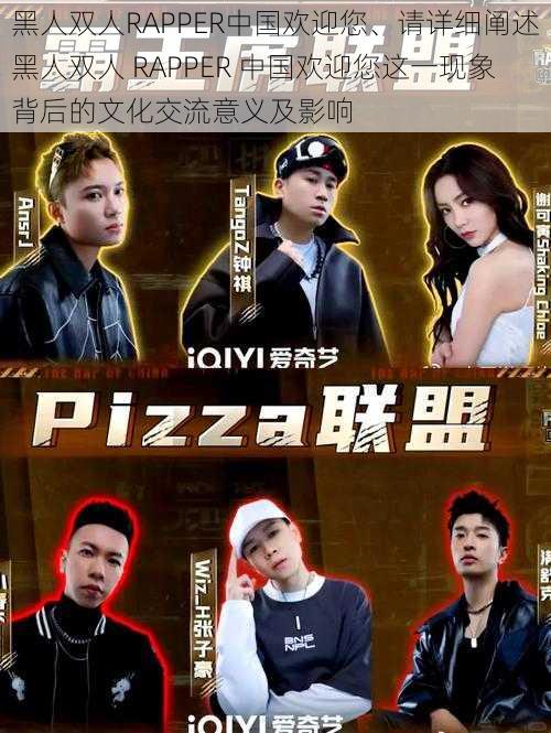 黑人双人RAPPER中国欢迎您、请详细阐述黑人双人 RAPPER 中国欢迎您这一现象背后的文化交流意义及影响