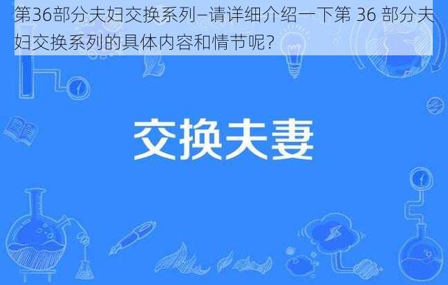 第36部分夫妇交换系列—请详细介绍一下第 36 部分夫妇交换系列的具体内容和情节呢？