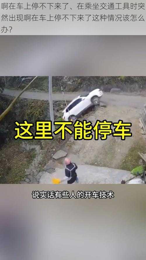 啊在车上停不下来了、在乘坐交通工具时突然出现啊在车上停不下来了这种情况该怎么办？