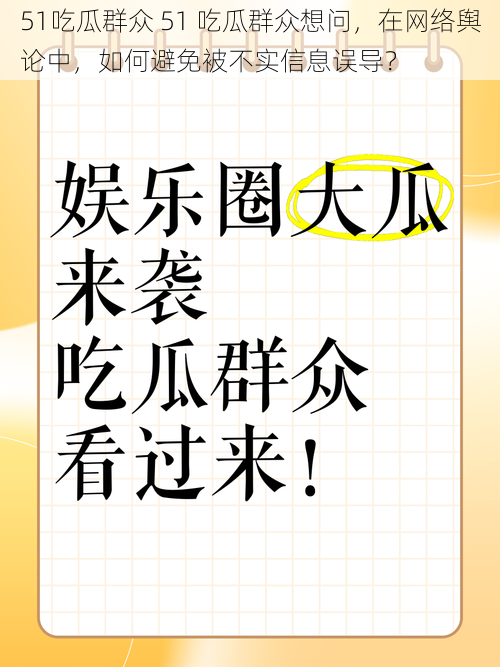 51吃瓜群众 51 吃瓜群众想问，在网络舆论中，如何避免被不实信息误导？