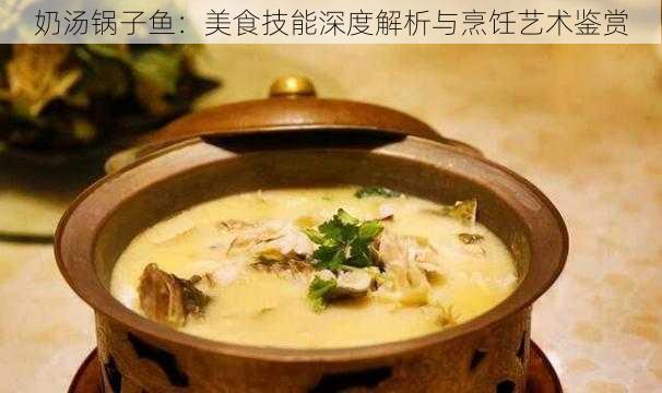 奶汤锅子鱼：美食技能深度解析与烹饪艺术鉴赏