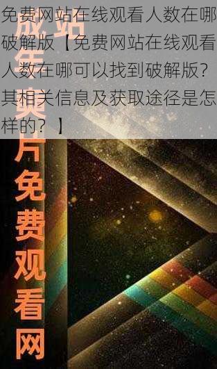 免费网站在线观看人数在哪破解版【免费网站在线观看人数在哪可以找到破解版？其相关信息及获取途径是怎样的？】