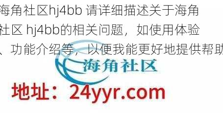 海角社区hj4bb 请详细描述关于海角社区 hj4bb的相关问题，如使用体验、功能介绍等，以便我能更好地提供帮助