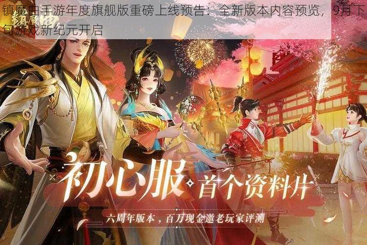 镇魔曲手游年度旗舰版重磅上线预告：全新版本内容预览，9月下旬游戏新纪元开启