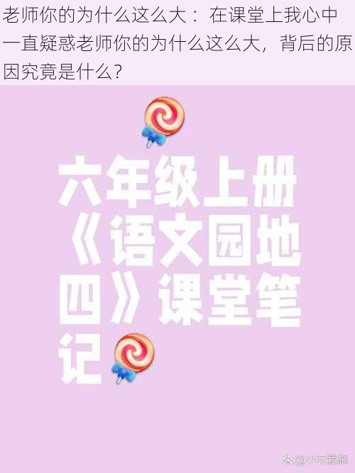 老师你的为什么这么大 ：在课堂上我心中一直疑惑老师你的为什么这么大，背后的原因究竟是什么？