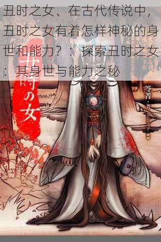 丑时之女、在古代传说中，丑时之女有着怎样神秘的身世和能力？：探索丑时之女：其身世与能力之秘