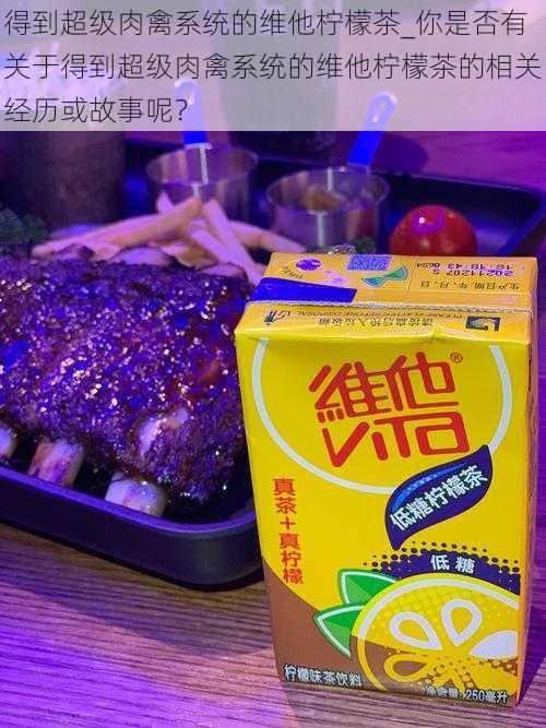 得到超级肉禽系统的维他柠檬茶_你是否有关于得到超级肉禽系统的维他柠檬茶的相关经历或故事呢？