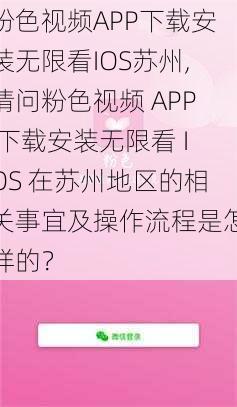 粉色视频APP下载安装无限看IOS苏州,请问粉色视频 APP 下载安装无限看 IOS 在苏州地区的相关事宜及操作流程是怎样的？