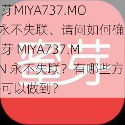 蜜芽MIYA737.MON永不失联、请问如何确保蜜芽 MIYA737.MON 永不失联？有哪些方法可以做到？