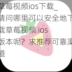 草莓视频ios下载_请问哪里可以安全地下载草莓视频 ios 版本呢？求推荐可靠渠道