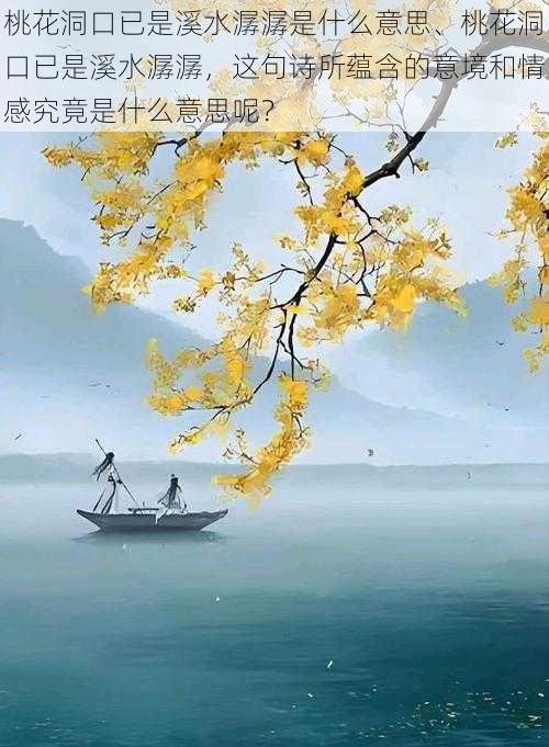 桃花洞口已是溪水潺潺是什么意思、桃花洞口已是溪水潺潺，这句诗所蕴含的意境和情感究竟是什么意思呢？