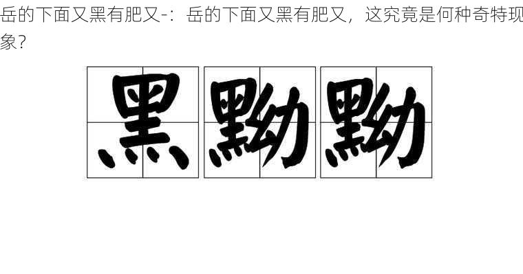 岳的下面又黑有肥又-：岳的下面又黑有肥又，这究竟是何种奇特现象？