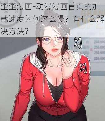 歪歪漫画-动漫漫画首页的加载速度为何这么慢？有什么解决方法？