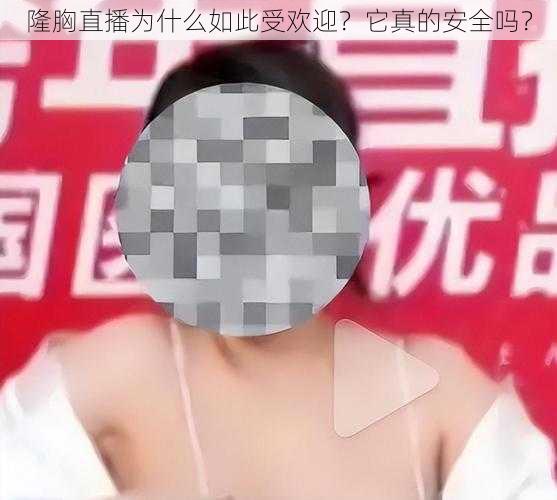 隆胸直播为什么如此受欢迎？它真的安全吗？