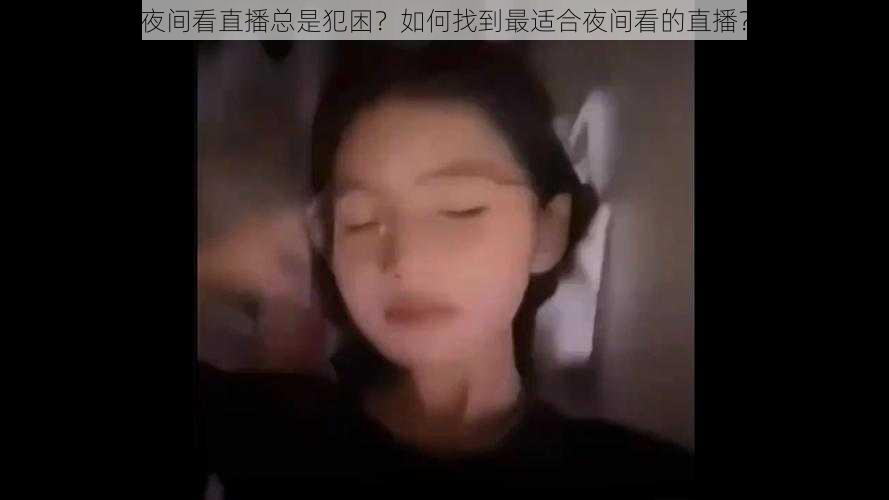 夜间看直播总是犯困？如何找到最适合夜间看的直播？