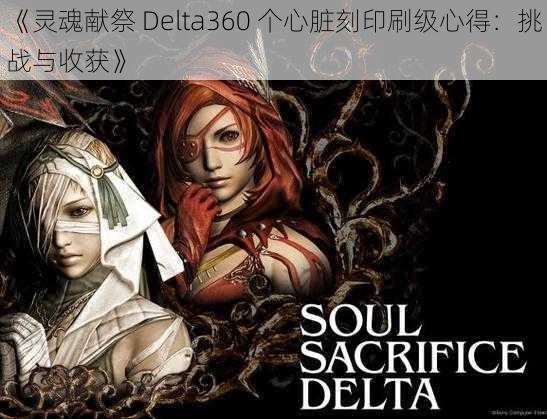 《灵魂献祭 Delta360 个心脏刻印刷级心得：挑战与收获》