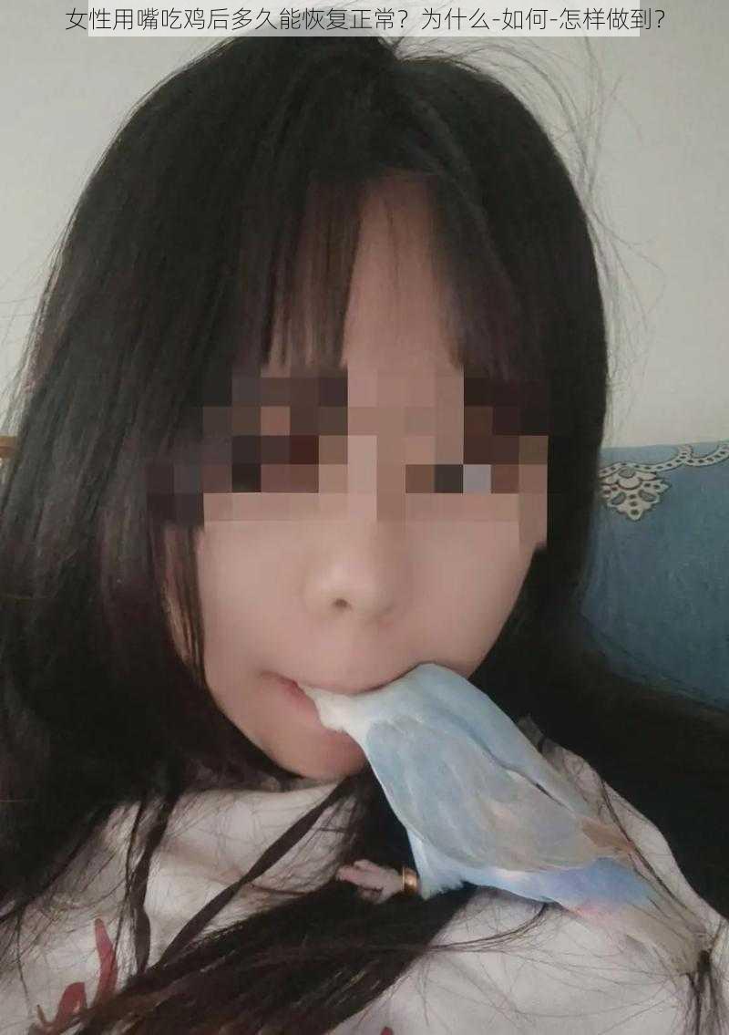 女性用嘴吃鸡后多久能恢复正常？为什么-如何-怎样做到？