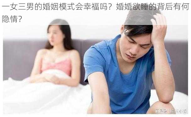 一女三男的婚姻模式会幸福吗？婚婚欲睡的背后有何隐情？