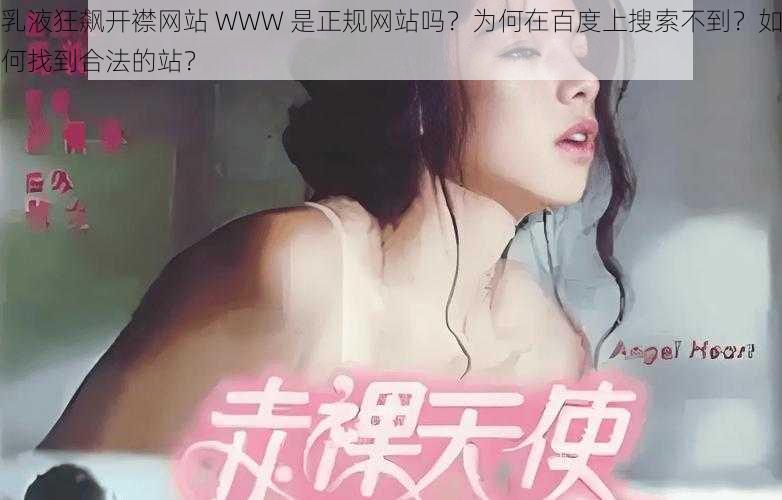 乳液狂飙开襟网站 WWW 是正规网站吗？为何在百度上搜索不到？如何找到合法的站？