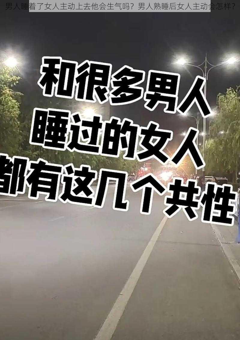 男人睡着了女人主动上去他会生气吗？男人熟睡后女人主动会怎样？