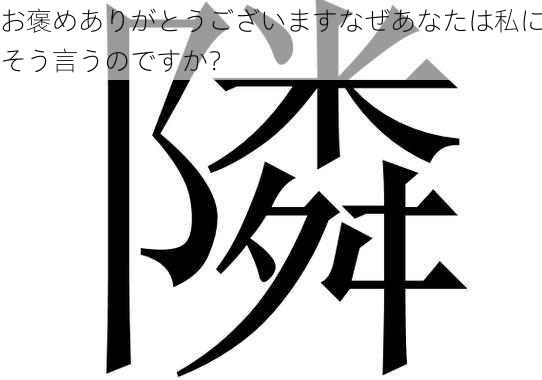 お褒めありがとうございますなぜあなたは私にそう言うのですか？