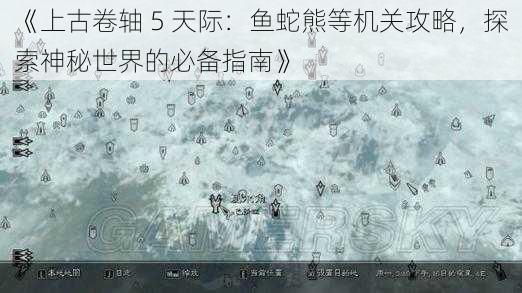 《上古卷轴 5 天际：鱼蛇熊等机关攻略，探索神秘世界的必备指南》