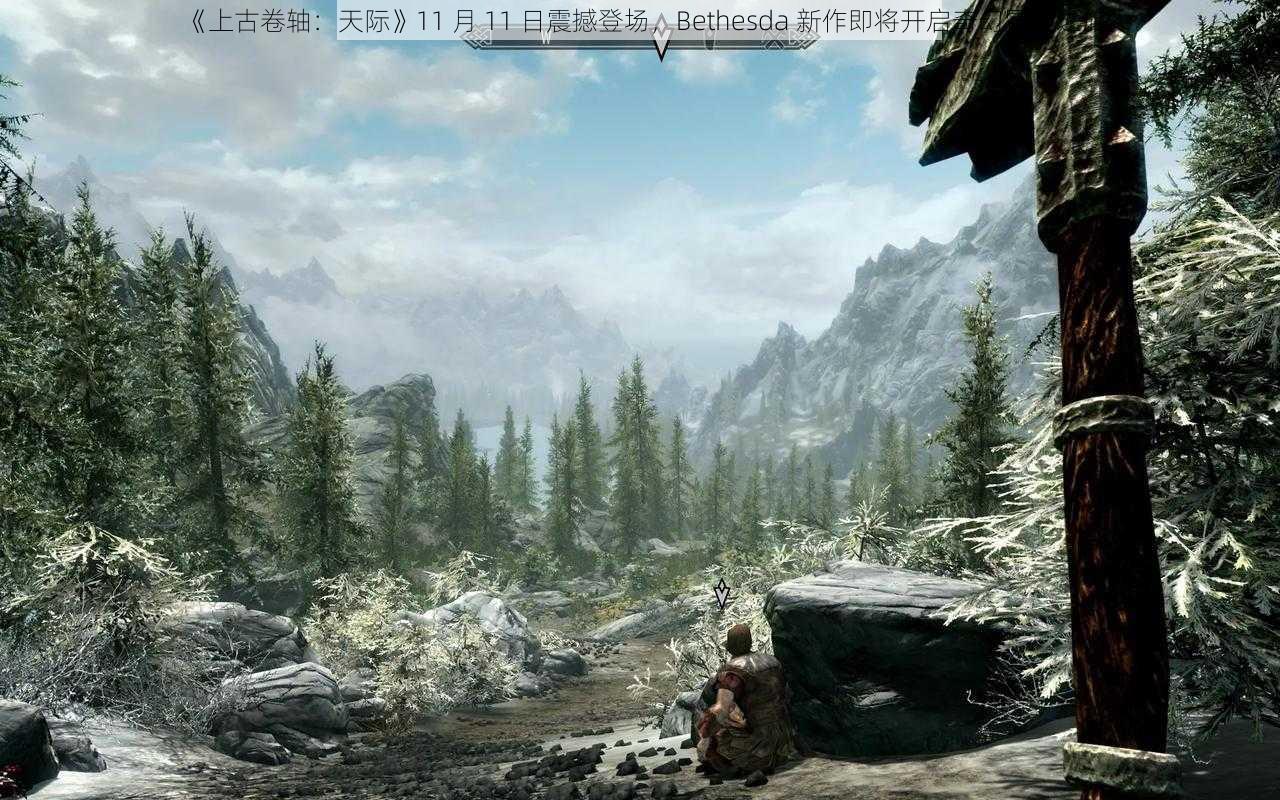 《上古卷轴：天际》11 月 11 日震撼登场，Bethesda 新作即将开启奇幻冒险之旅