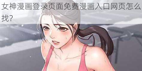 女神漫画登录页面免费漫画入口网页怎么找？