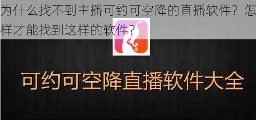 为什么找不到主播可约可空降的直播软件？怎样才能找到这样的软件？