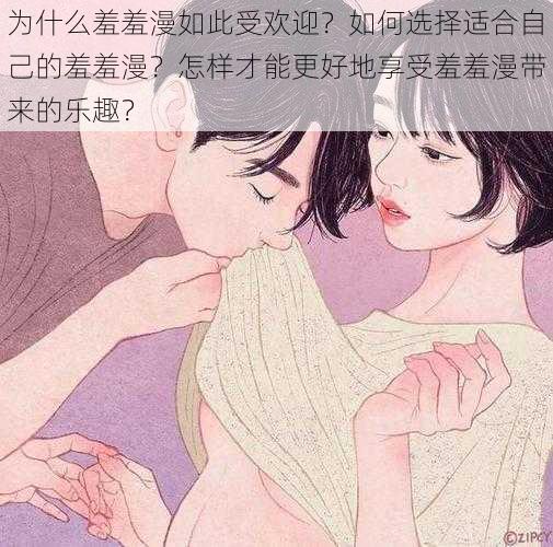 为什么羞羞漫如此受欢迎？如何选择适合自己的羞羞漫？怎样才能更好地享受羞羞漫带来的乐趣？