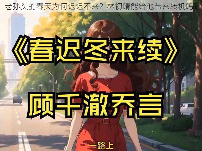 老孙头的春天为何迟迟不来？林初晴能给他带来转机吗？