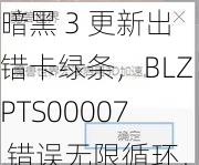 暗黑 3 更新出错卡绿条，BLZPTS00007 错误无限循环，官方紧急抢修中