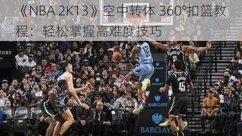 《NBA 2K13》空中转体 360°扣篮教程：轻松掌握高难度技巧