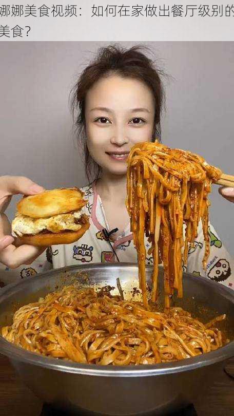 娜娜美食视频：如何在家做出餐厅级别的美食？