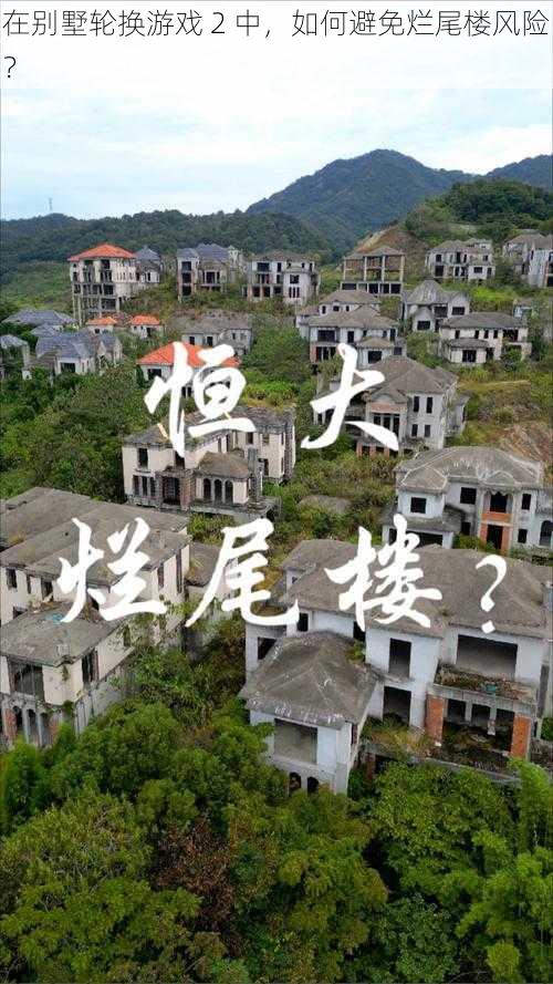 在别墅轮换游戏 2 中，如何避免烂尾楼风险？