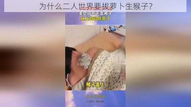 为什么二人世界要拔萝卜生猴子？