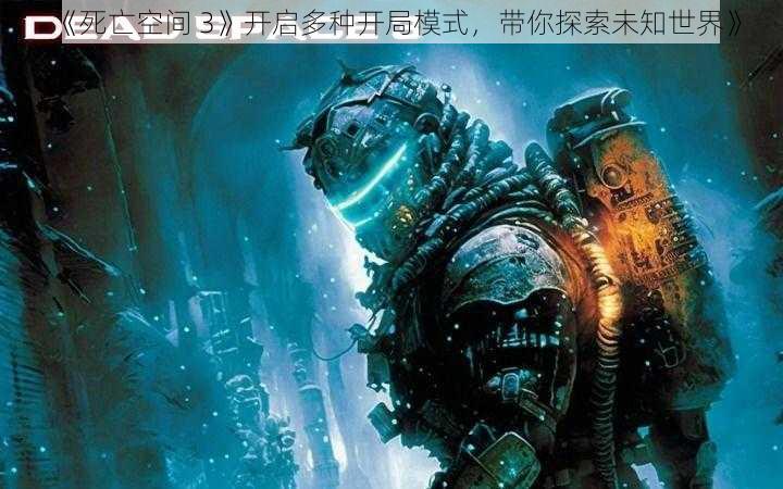 《死亡空间 3》开启多种开局模式，带你探索未知世界》