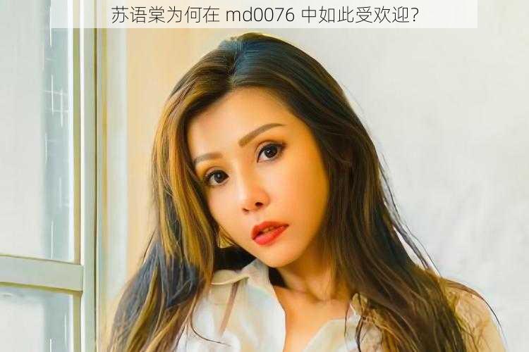 苏语棠为何在 md0076 中如此受欢迎？