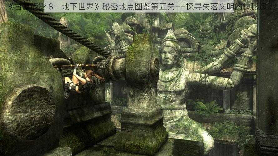 《古墓丽影 8：地下世界》秘密地点图鉴第五关——探寻失落文明的神秘遗迹