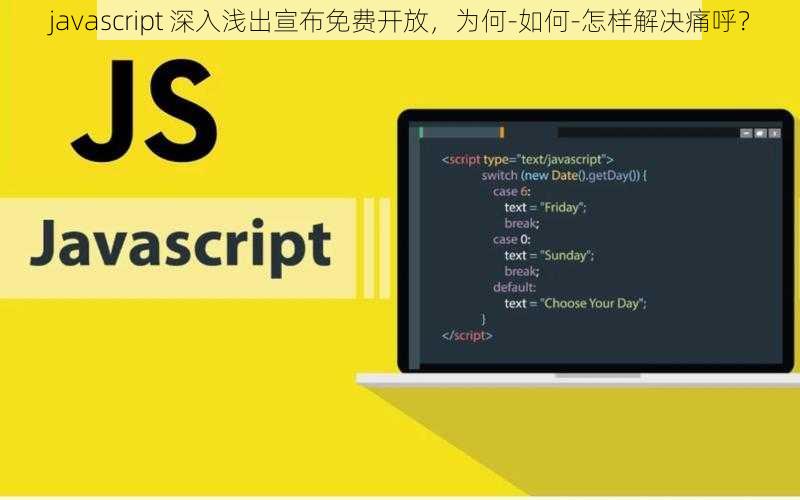 javascript 深入浅出宣布免费开放，为何-如何-怎样解决痛呼？