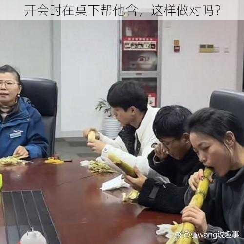 开会时在桌下帮他含，这样做对吗？