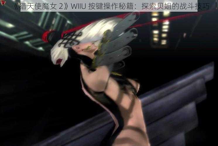 《猎天使魔女 2》WIIU 按键操作秘籍：探索贝姐的战斗技巧