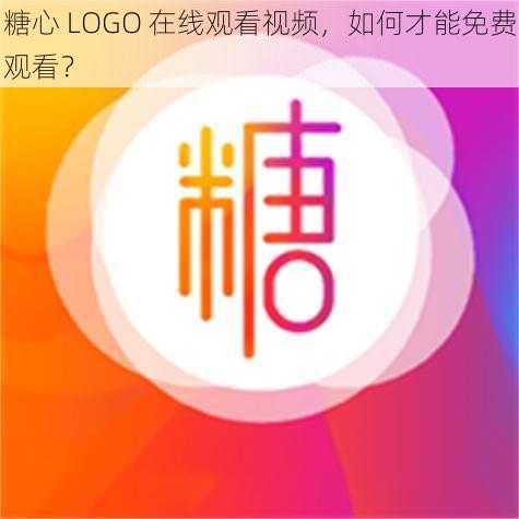 糖心 LOGO 在线观看视频，如何才能免费观看？