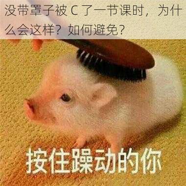 没带罩子被 C 了一节课时，为什么会这样？如何避免？