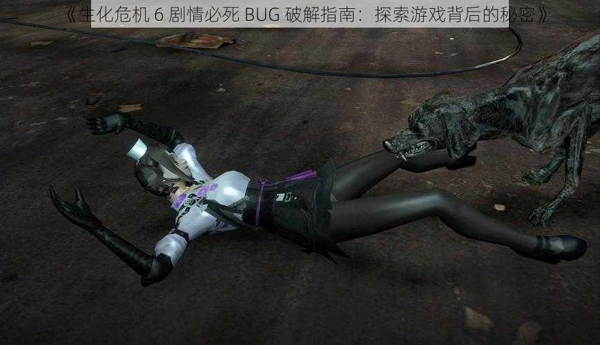 《生化危机 6 剧情必死 BUG 破解指南：探索游戏背后的秘密》